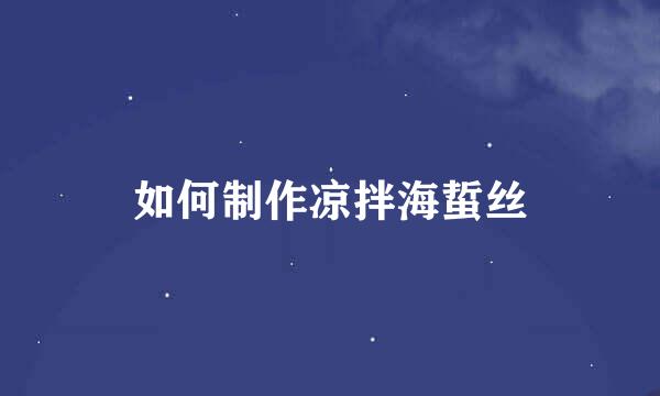 如何制作凉拌海蜇丝