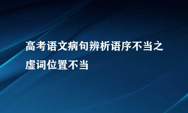 高考语文病句辨析语序不当之虚词位置不当