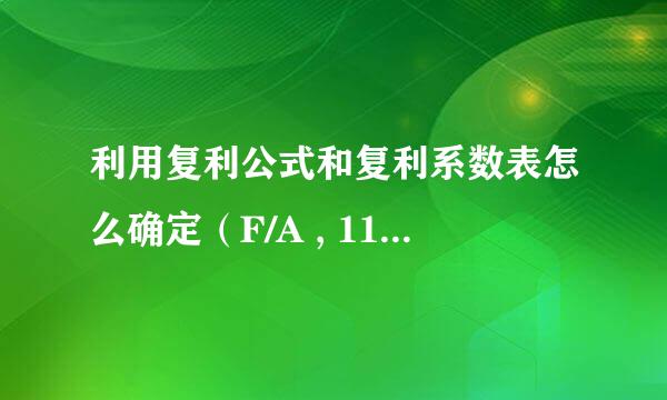 利用复利公式和复利系数表怎么确定（F/A , 11.5% , 10）的值？在线等。谢谢