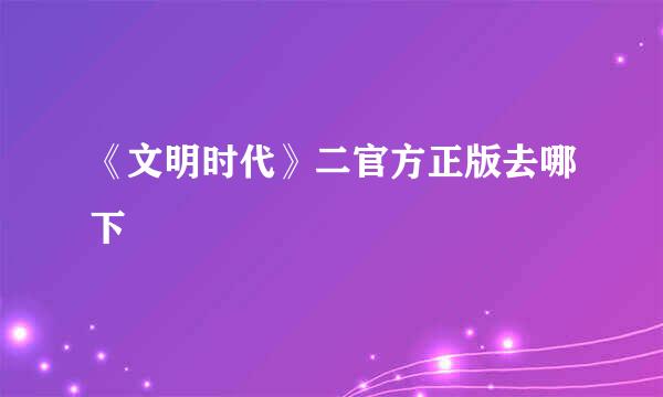 《文明时代》二官方正版去哪下