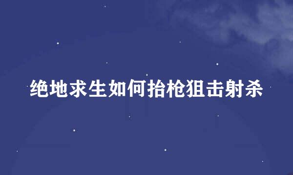绝地求生如何抬枪狙击射杀