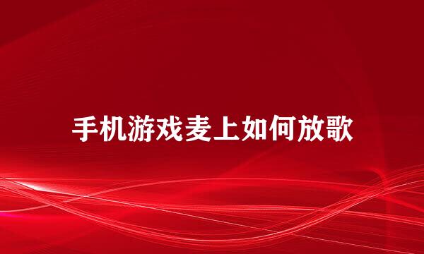 手机游戏麦上如何放歌