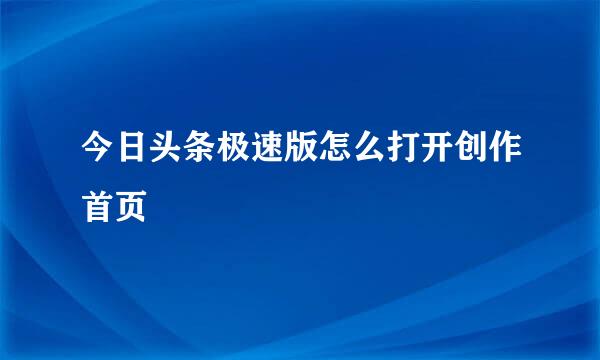 今日头条极速版怎么打开创作首页