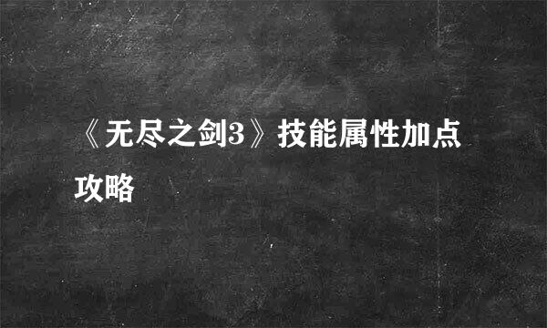 《无尽之剑3》技能属性加点攻略