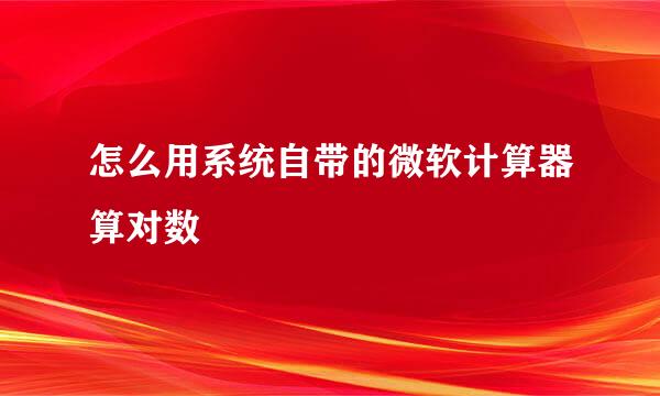怎么用系统自带的微软计算器算对数