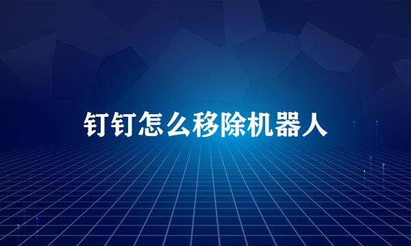 钉钉怎么移除机器人
