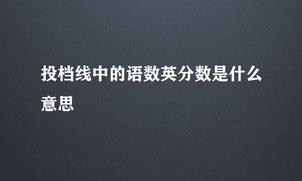 投档线中的语数英分数是什么意思