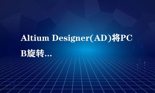 Altium Designer(AD)将PCB旋转任意角度