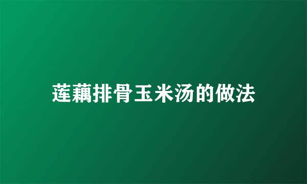 莲藕排骨玉米汤的做法