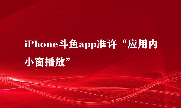 iPhone斗鱼app准许“应用内小窗播放”