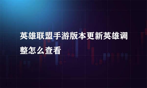 英雄联盟手游版本更新英雄调整怎么查看