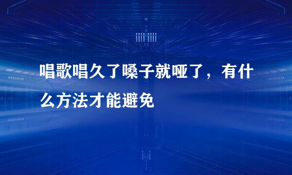 唱歌唱久了嗓子就哑了，有什么方法才能避免