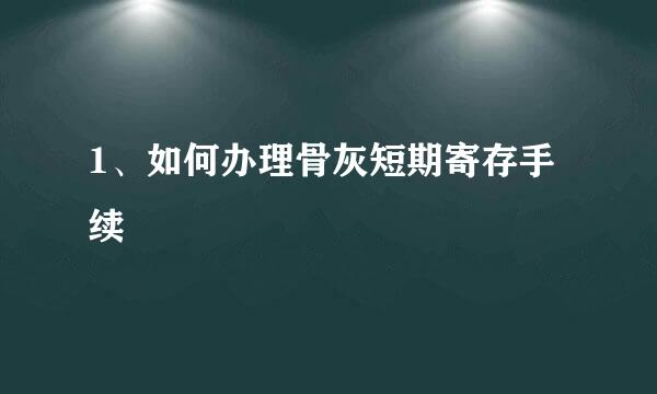 1、如何办理骨灰短期寄存手续