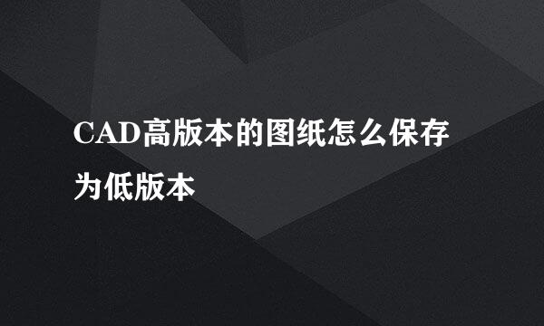 CAD高版本的图纸怎么保存为低版本