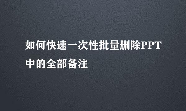 如何快速一次性批量删除PPT中的全部备注