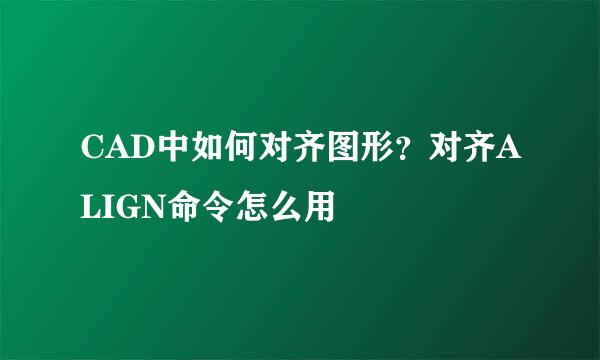 CAD中如何对齐图形?对齐ALIGN命令怎么用