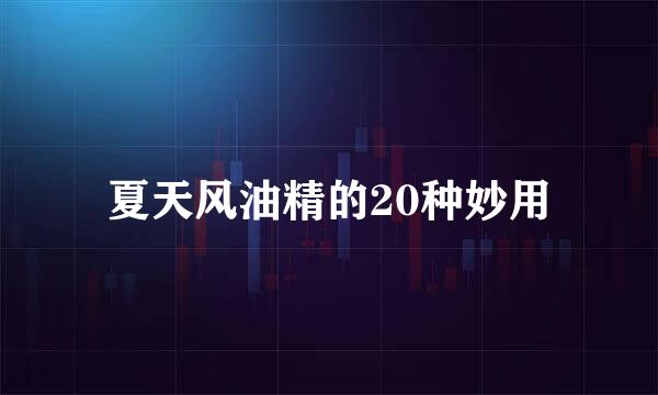 夏天风油精的20种妙用