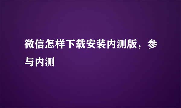 微信怎样下载安装内测版,参与内测