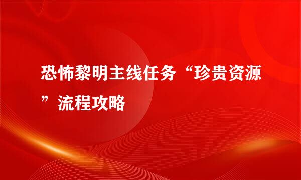 恐怖黎明主线任务“珍贵资源”流程攻略