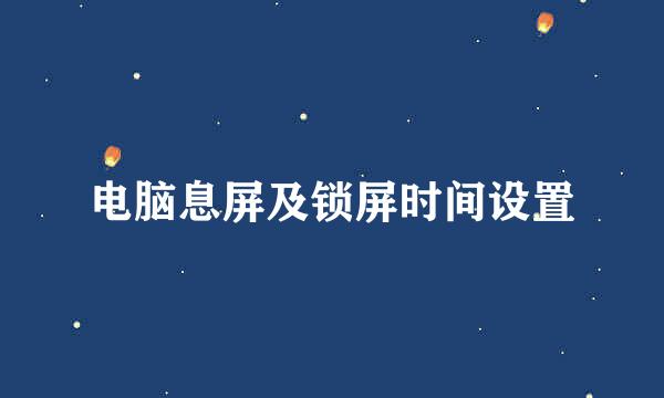 电脑息屏及锁屏时间设置