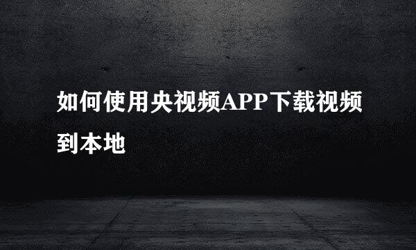 如何使用央视频APP下载视频到本地