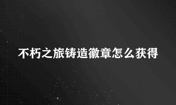 不朽之旅铸造徽章怎么获得