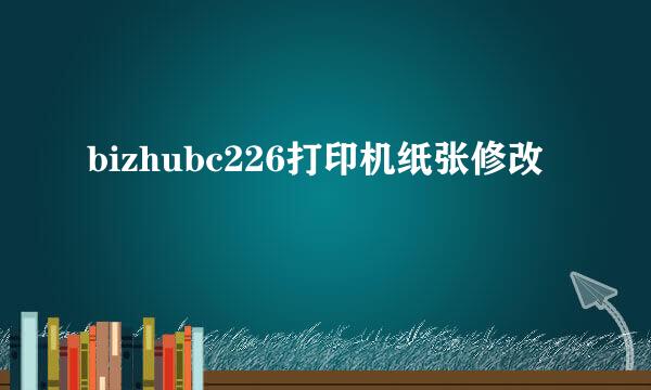 bizhubc226打印机纸张修改