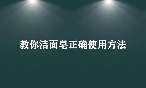 教你洁面皂正确使用方法