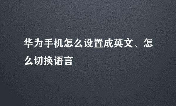 华为手机怎么设置成英文、怎么切换语言