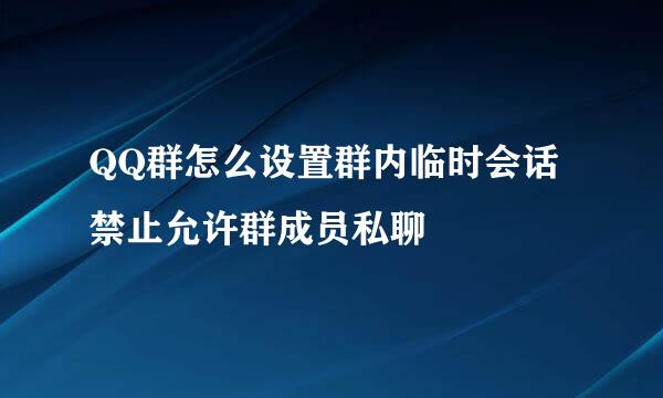 QQ群怎么设置群内临时会话禁止允许群成员私聊