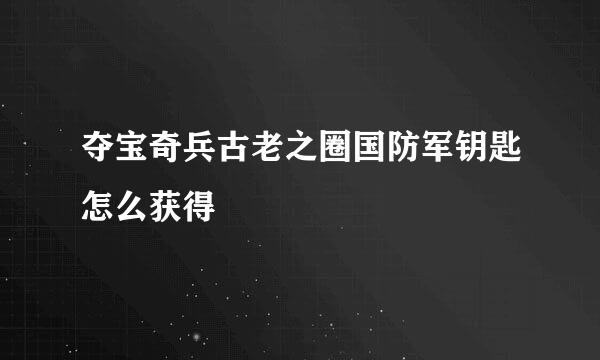 夺宝奇兵古老之圈国防军钥匙怎么获得