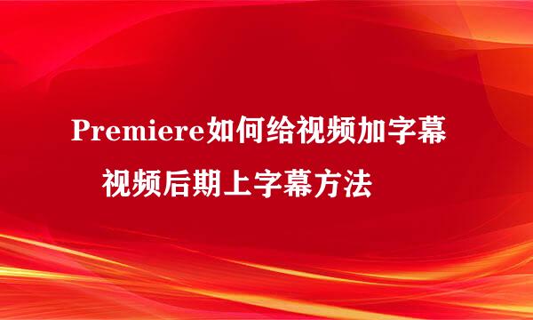 Premiere如何给视频加字幕　视频后期上字幕方法