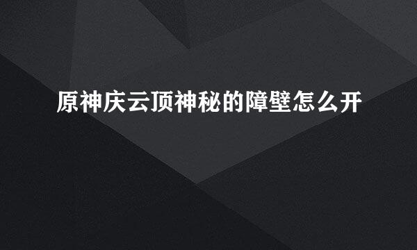 原神庆云顶神秘的障壁怎么开