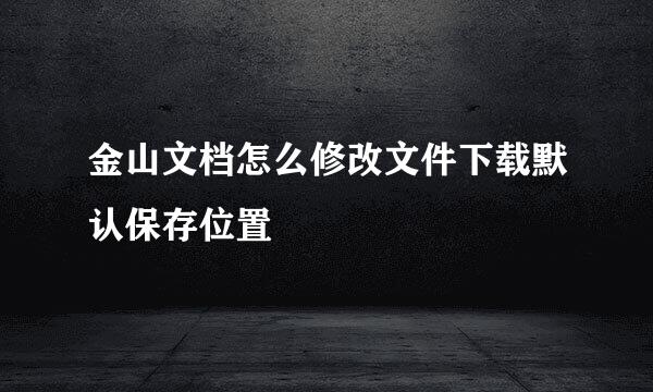 金山文档怎么修改文件下载默认保存位置