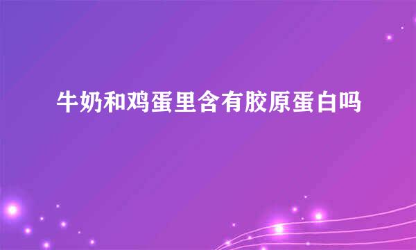 牛奶和鸡蛋里含有胶原蛋白吗