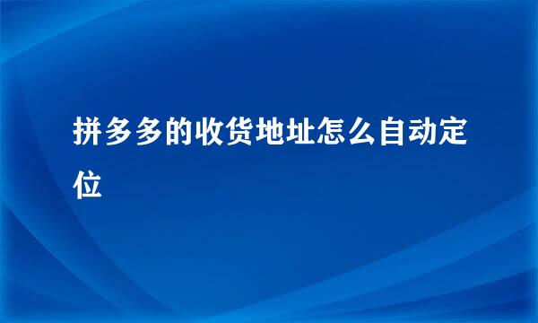 拼多多的收货地址怎么自动定位