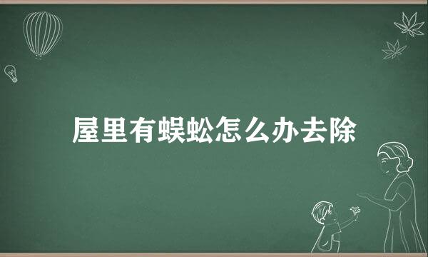 屋里有蜈蚣怎么办去除