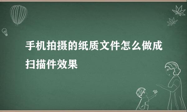 手机拍摄的纸质文件怎么做成扫描件效果