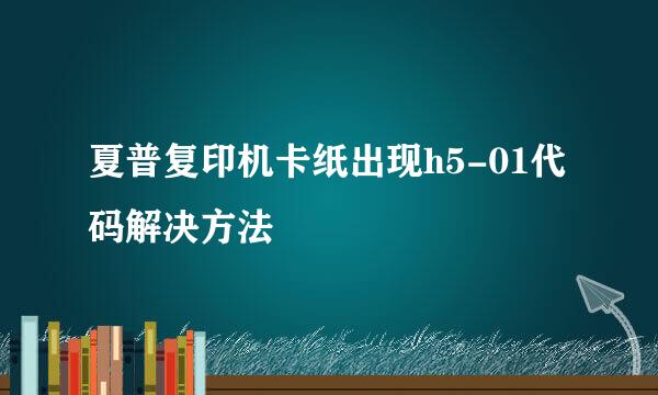 夏普复印机卡纸出现h5-01代码解决方法