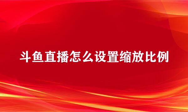 斗鱼直播怎么设置缩放比例