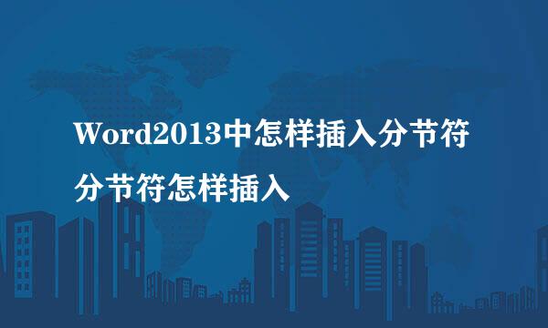 Word2013中怎样插入分节符 分节符怎样插入
