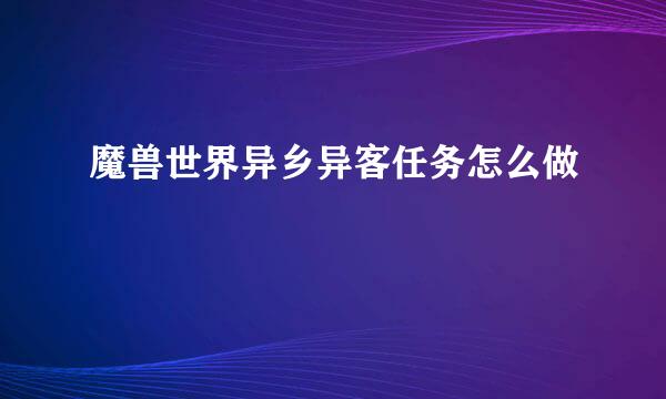 魔兽世界异乡异客任务怎么做
