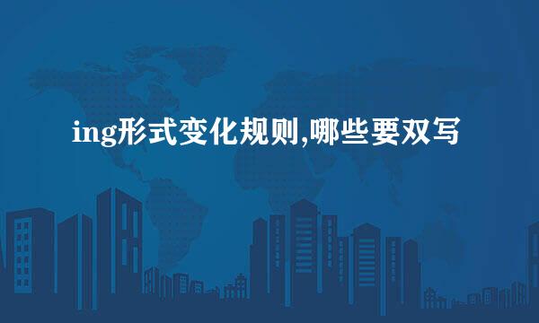 ing形式变化规则,哪些要双写