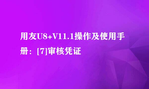 用友U8+V11.1操作及使用手册：[7]审核凭证