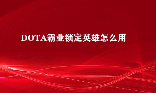 DOTA霸业锁定英雄怎么用