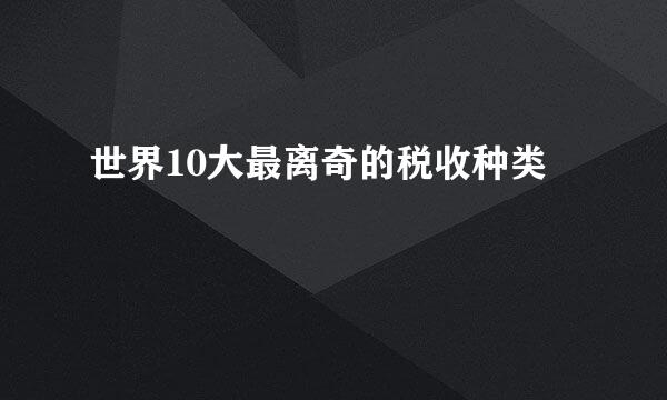 世界10大最离奇的税收种类