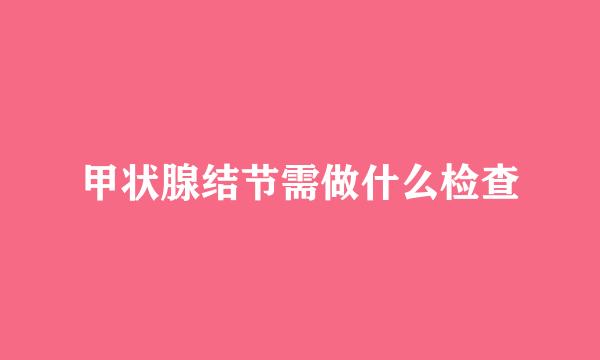 甲状腺结节需做什么检查