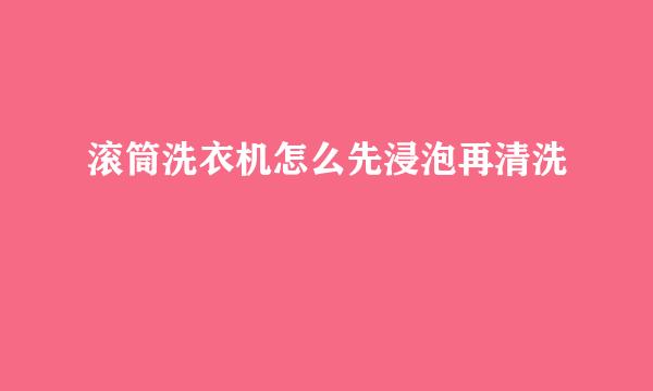 滚筒洗衣机怎么先浸泡再清洗