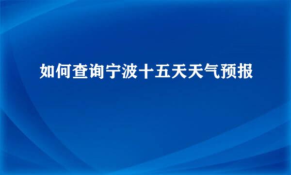 如何查询宁波十五天天气预报