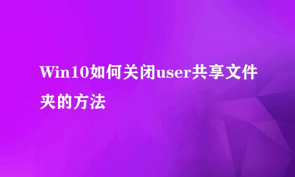 Win10如何关闭user共享文件夹的方法